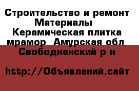 Строительство и ремонт Материалы - Керамическая плитка,мрамор. Амурская обл.,Свободненский р-н